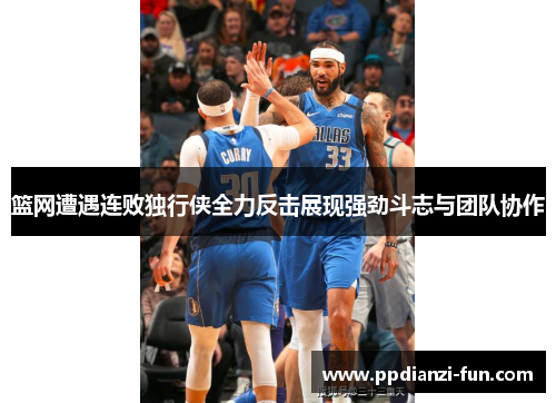 篮网遭遇连败独行侠全力反击展现强劲斗志与团队协作