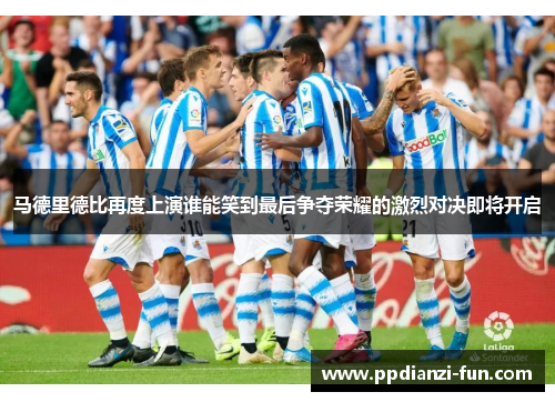 马德里德比再度上演谁能笑到最后争夺荣耀的激烈对决即将开启