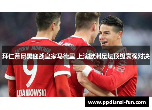 拜仁慕尼黑迎战皇家马德里 上演欧洲足坛顶级豪强对决