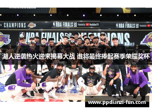 湖人逆袭热火迎来揭幕大战 谁将最终捧起赛季荣耀奖杯