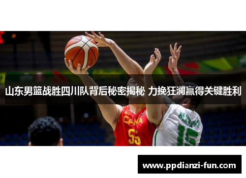 山东男篮战胜四川队背后秘密揭秘 力挽狂澜赢得关键胜利