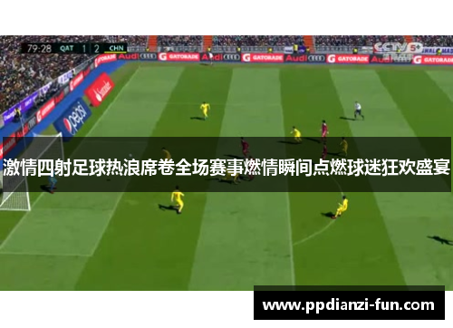激情四射足球热浪席卷全场赛事燃情瞬间点燃球迷狂欢盛宴