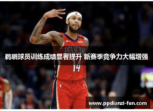 鹈鹕球员训练成绩显著提升 新赛季竞争力大幅增强