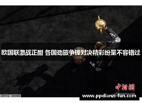 欧国联激战正酣 各国劲旅争锋对决精彩纷呈不容错过